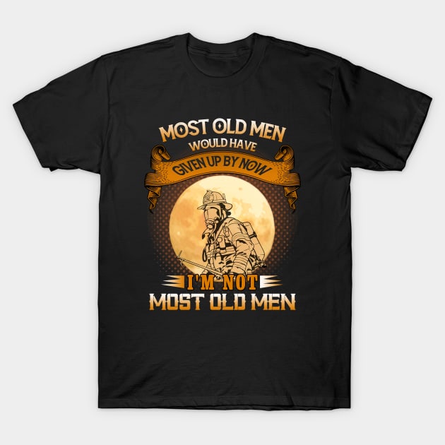 Most Old Men Would Have Given Up By Now I'm Not Most Old Men Firefighter T-Shirt by banayan